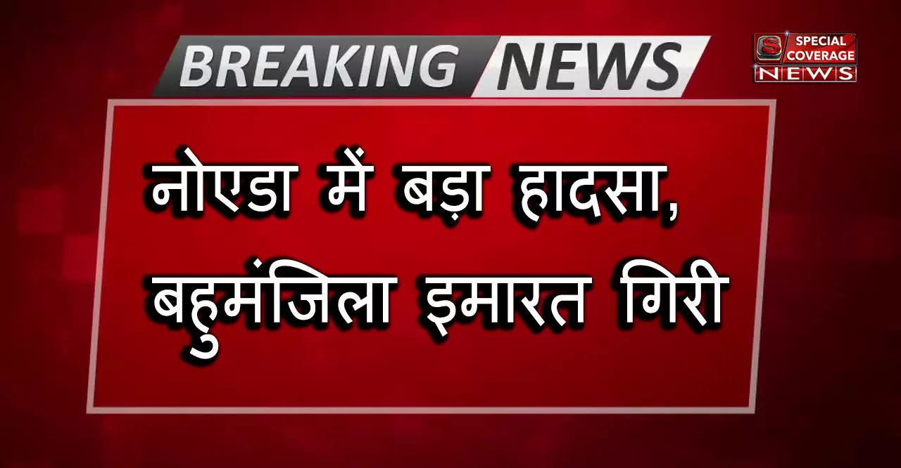 नोएडा की बड़ी खबर: बहुमंजिला इमारत गिरने से हुआ बड़ा हादसा, इमारत के नीचे दबे चार लोग निकाले