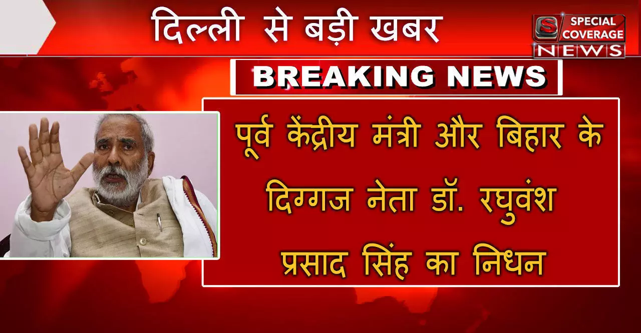 पूर्व केन्द्रीय मंत्री डा. रघुवंश प्रसाद सिंह का निधन, दिल्ली के एम्स में ली अंतिम सांस
