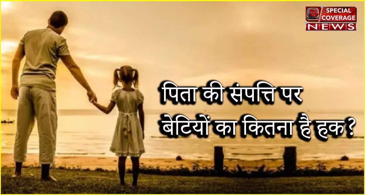 पिता की संपत्ति पर बेटी का कितना हक? हर बेटी के काम की हैं ये 10 कानूनी सलाह