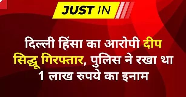 लाल किले पर निशान साहब का झंडा फहराने वाला 100000 रूपये का इनामी आरोपी दीप सिद्धू गिरफ्तार