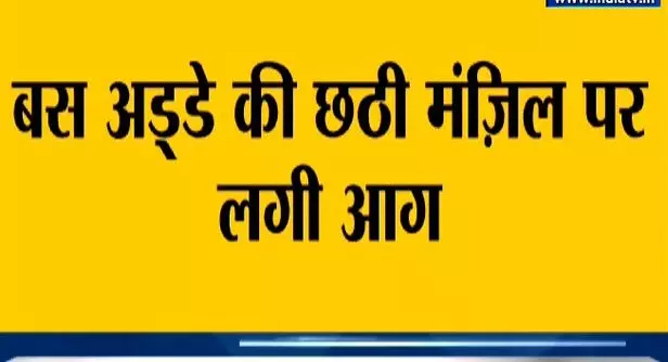 दिल्ली के अंतर्राष्ट्रीय बस अड्डे के छठे फ्लोर पर लगी आग