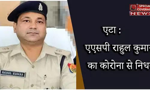 एटा : ASP राहुल कुमार का कोरोना से निधन, पुलिस विभाग में शोक की लहर
