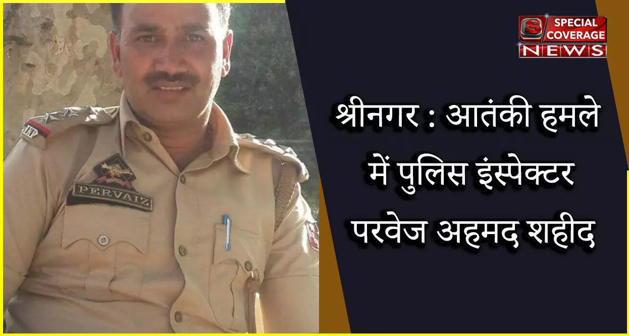 श्रीनगर : पुलिस इंस्पेक्टर परवेज अहमद को आतंकियों ने गोली मारकर की हत्या श्रीनगर : पुलिस इंस्पेक्टर परवेज अहमद को आतंकियों ने गोली मारकर की हत्या
