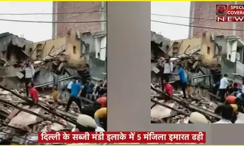 दिल्ली में बड़ा हादसा : सब्जी मंडी इलाके में गिरी इमारत, मलबे में कई लोगों के दबे होने की आशंका
