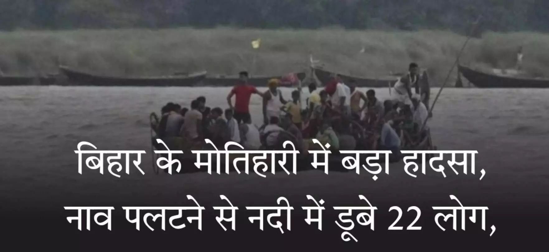 बिहार में बड़ा हादसा, मोतिहारी में नाव पलटने से नदी में डूबे 22 लोग, 6 शव बरामद, बाकियों की तलाश जारी बिहार में बड़ा हादसा, मोतिहारी में नाव पलटने से नदी में डूबे 22 लोग, 6 शव बरामद, बाकियों की तलाश जारी
