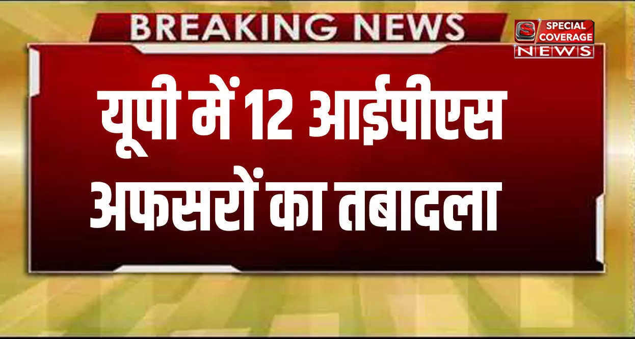 UP : 12 आईपीएस अफसरों का हुआ तबादला