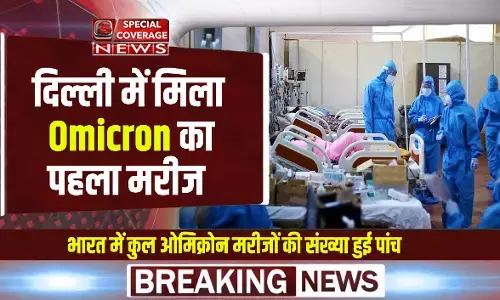 दिल्ली में मिला Omicron का पहला केस, कोरोना के नए वैरिएंट से दहशत, भारत में कुल मरीजों की संख्या हुई 5