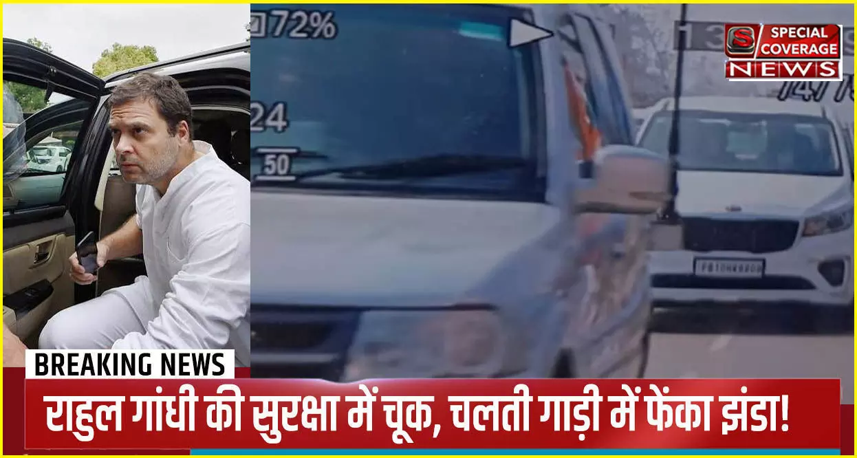 Rahul Gandhi security lapse : राहुल गांधी की सुरक्षा में बड़ी चूक, चलती गाड़ी में फेंका झंडा; चेहरे पर लगा!