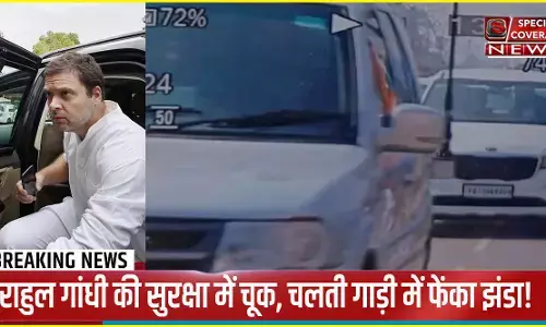Rahul Gandhi security lapse : राहुल गांधी की सुरक्षा में बड़ी चूक, चलती गाड़ी में फेंका झंडा; चेहरे पर लगा! Rahul Gandhi security lapse : राहुल गांधी की सुरक्षा में बड़ी चूक, चलती गाड़ी में फेंका झंडा; चेहरे पर लगा!
