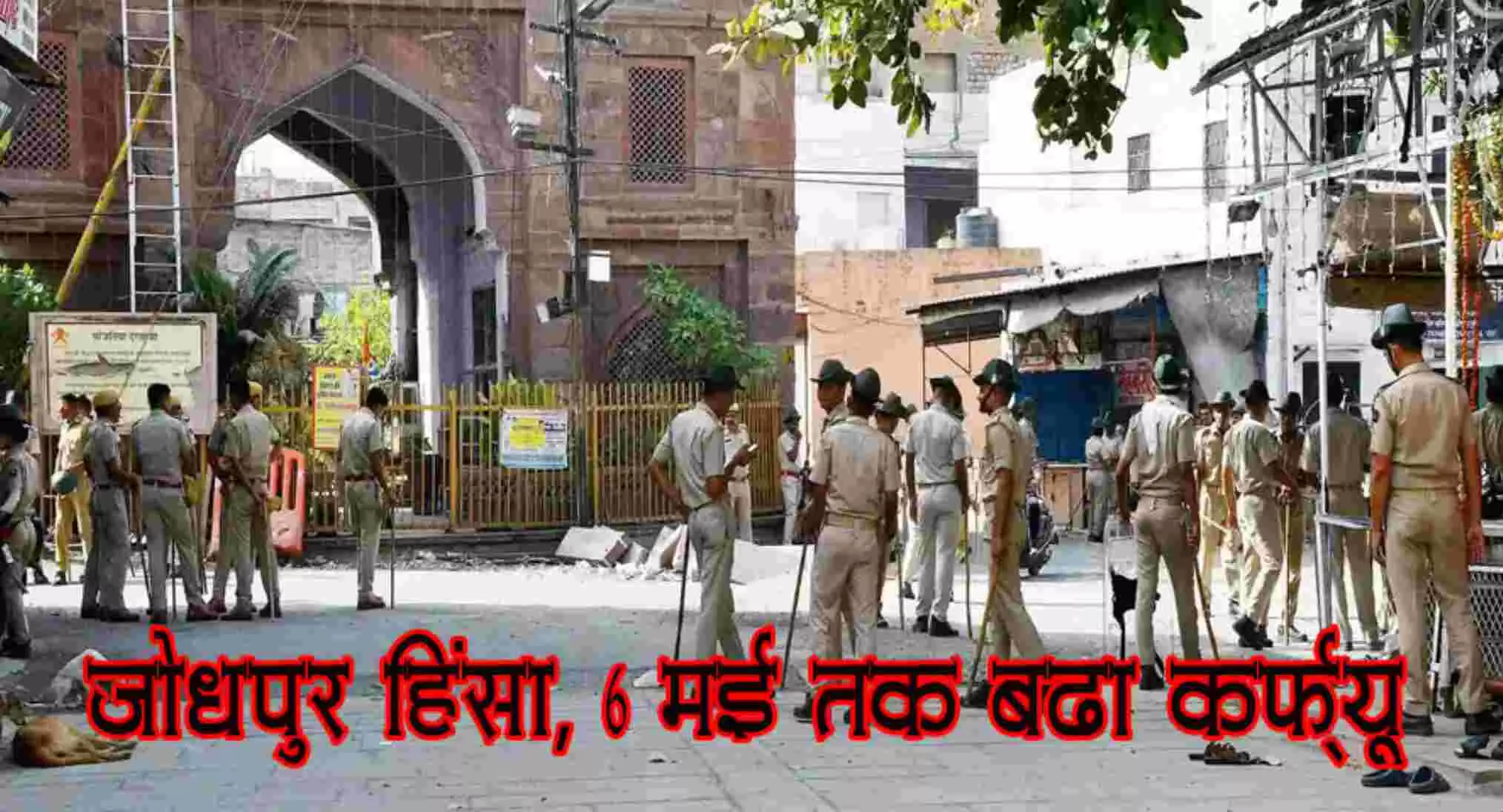 जोधपुर हिंसा : 6 मई तक बढ़ा कर्फ्यू, अब तक 140 लोग गिरफ्तार