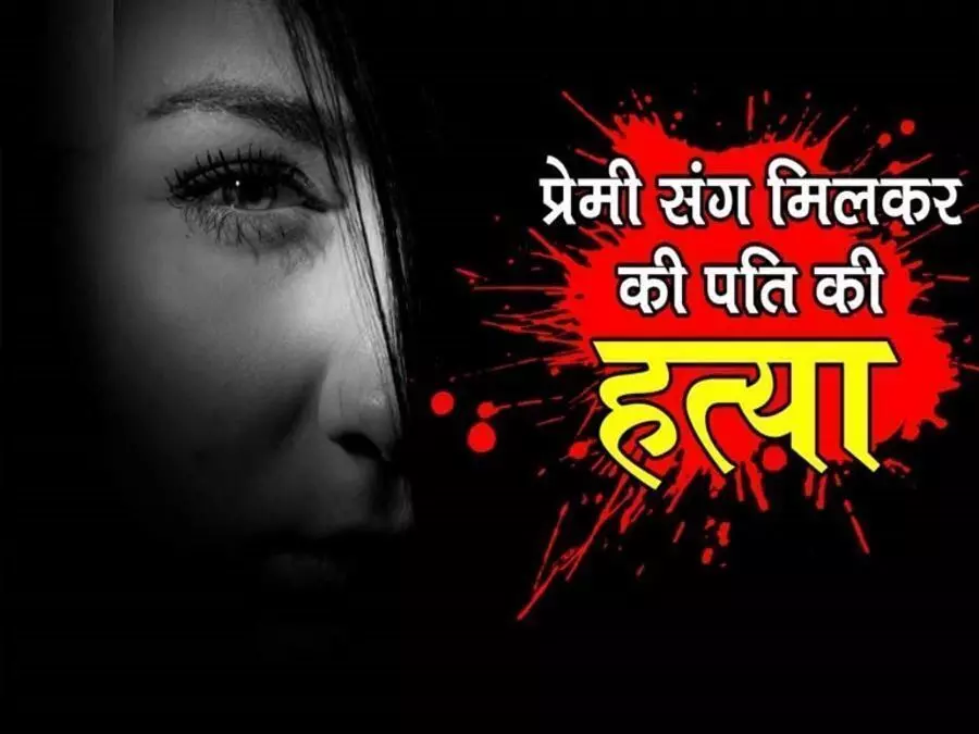 पहले मेरे पति की हत्या करो फिर करना शादी, प्रेमिका की डिमांड पर प्रेमी ने उसके पति को उतारा मौत के घाट
