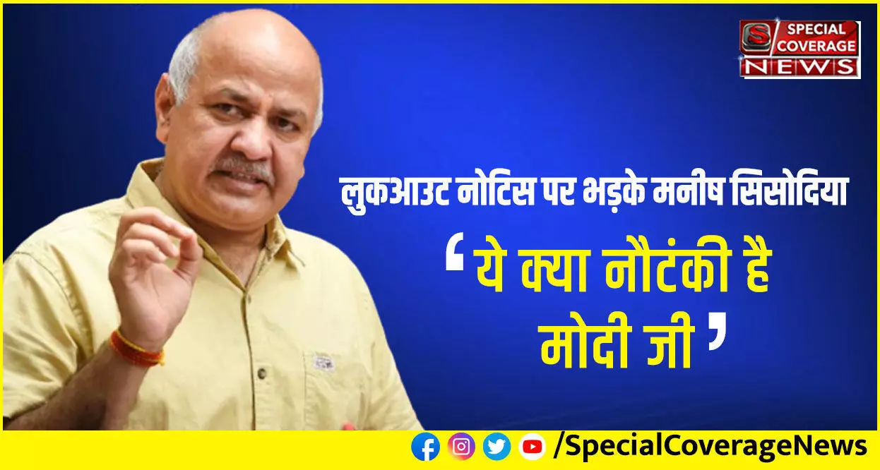 लुकआउट नोटिस पर भड़के मनीष सिसोदिया, बोले- ये क्या नौटंकी है मोदी जी? मैं खुलेआम दिल्ली में घूम रहा हूँ