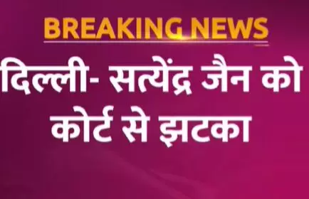 Breaking News : सत्येंद्र जैन को कोर्ट से झटका, जमानत अर्जी हुई खारिज