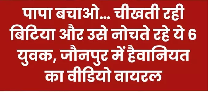 दलित लड़की से 6 लड़कों ने की दरिंदगी, नोंचते-घसीटते रहे दरिंदे, बेटी पापा बचाओ.. बचाओ चिल्लाती रही और फिर किया वीडियो वायरल कर दी