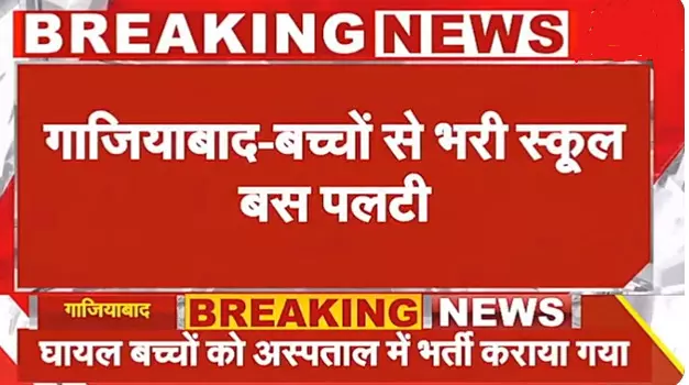 गाजियाबाद में बच्चों से भरी स्कूल बस अनियंत्रित होकर पलटी,  6 छात्र घायल