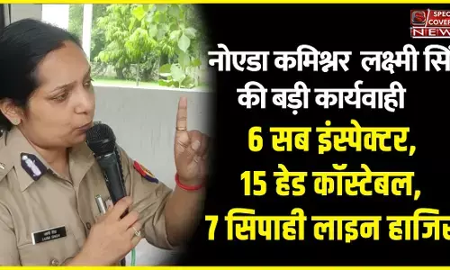 नोएडा कमिश्नर लक्ष्मी सिंह ने की बड़ी कार्यवाही,6 सब इंस्पेक्टर,15 हेड कॉस्टेबल,7 सिपाही लाइन हाजिर,  DCP ट्रैफिक,ACP ट्रैफिक से मांगा जबाब