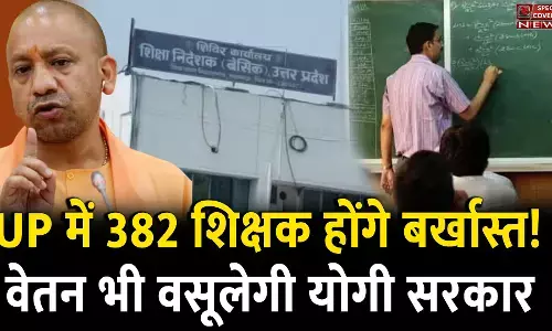 UP में 382 शिक्षक होंगे बर्खास्त! वेतन भी वसूलेगी योगी सरकार....शिक्षा विभाग में हड़कंप! UP में 382 शिक्षक होंगे बर्खास्त! वेतन भी वसूलेगी योगी सरकार....शिक्षा विभाग में हड़कंप!