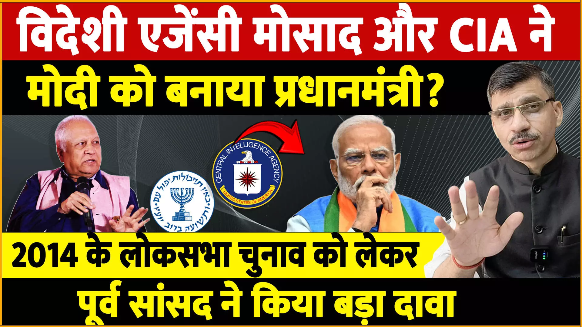 विदेशी एजेंसी मोसाद और CIA ने मोदी को बनाया प्रधानमंत्री! 2014 के लोकसभा चुनाव को लेकर पूर्व सांसद ने किया बड़ा खुलासा!