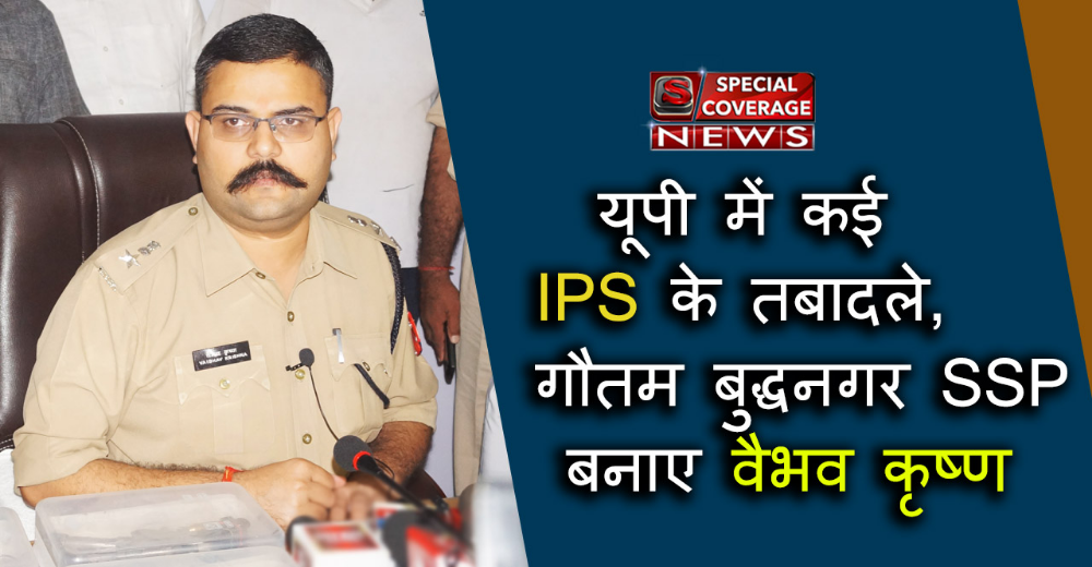 यूपी में कई IPS अधिकारियों के तबादले, गौतम बुद्ध नगर एसएसपी बनाए गए वैभव कृष्ण