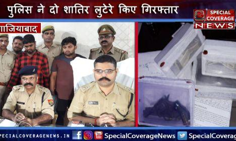 गाजियाबाद: दो शातिर लुटेरे गिरफ्तार, 7 लाख रू. की ज्वैलरी 1 लाख 30 हजार नगद 1 विदेशी रिवाल्वर बरामद