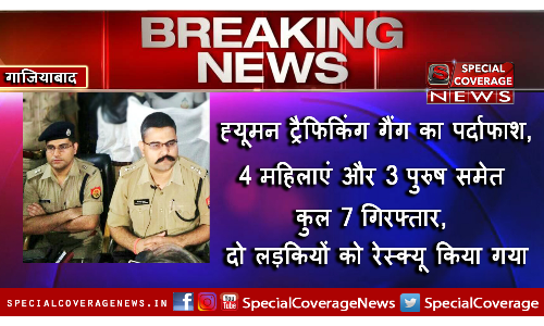 गाजियाबाद पुलिस ने किया सराहनीय काम,  ह्यूमन ट्रैफिकिंग गैंग का किया पर्दाफाश